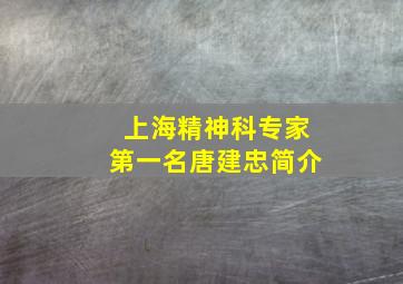 上海精神科专家第一名唐建忠简介