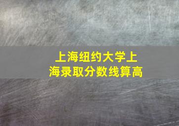 上海纽约大学上海录取分数线算高