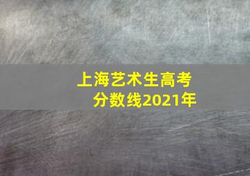 上海艺术生高考分数线2021年