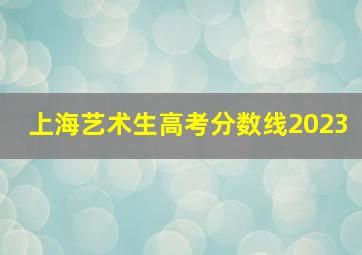 上海艺术生高考分数线2023