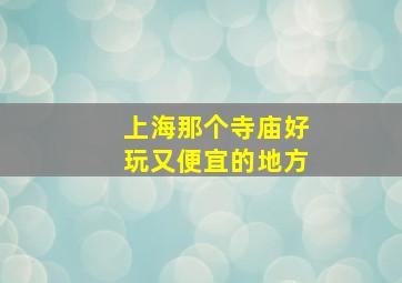 上海那个寺庙好玩又便宜的地方