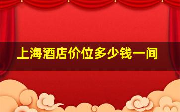 上海酒店价位多少钱一间