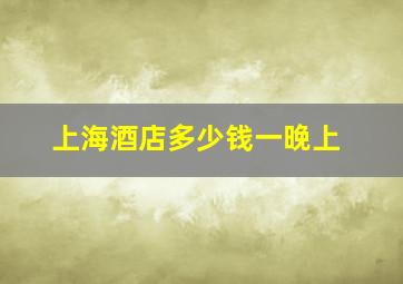 上海酒店多少钱一晚上