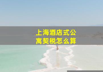 上海酒店式公寓契税怎么算