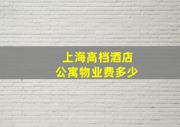 上海高档酒店公寓物业费多少