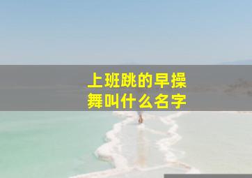 上班跳的早操舞叫什么名字