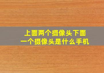 上面两个摄像头下面一个摄像头是什么手机