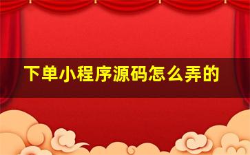 下单小程序源码怎么弄的