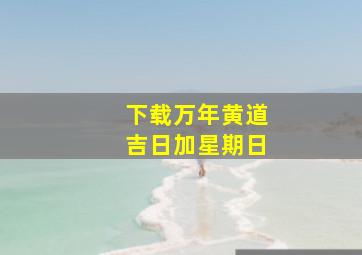 下载万年黄道吉日加星期日