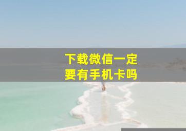 下载微信一定要有手机卡吗