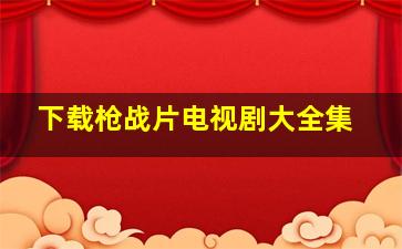 下载枪战片电视剧大全集