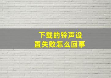 下载的铃声设置失败怎么回事