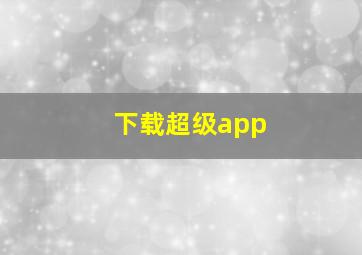 下载超级app