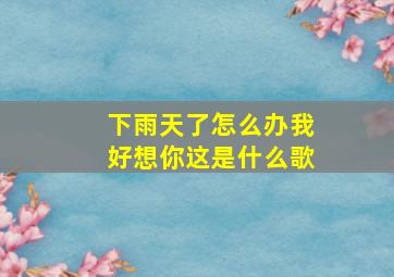 下雨天了怎么办我好想你这是什么歌