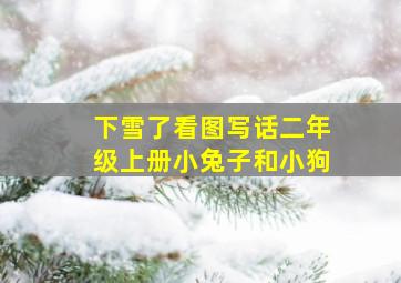 下雪了看图写话二年级上册小兔子和小狗