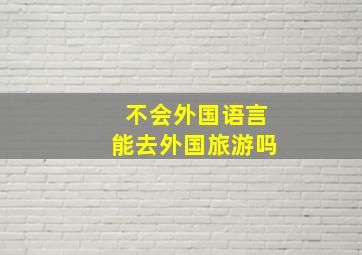 不会外国语言能去外国旅游吗