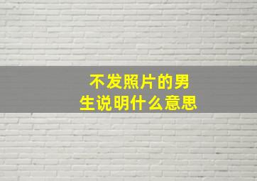 不发照片的男生说明什么意思