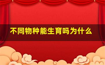 不同物种能生育吗为什么