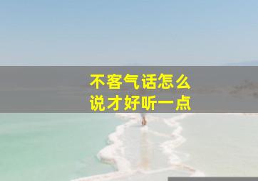 不客气话怎么说才好听一点