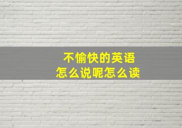 不愉快的英语怎么说呢怎么读