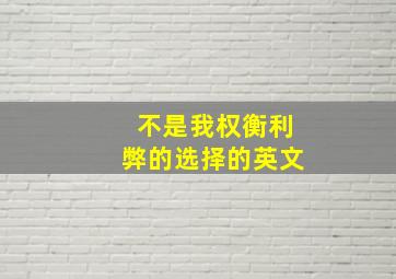 不是我权衡利弊的选择的英文