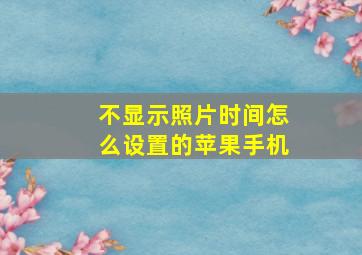 不显示照片时间怎么设置的苹果手机