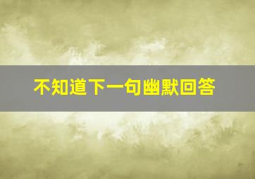 不知道下一句幽默回答