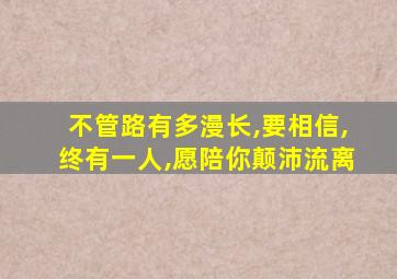 不管路有多漫长,要相信,终有一人,愿陪你颠沛流离