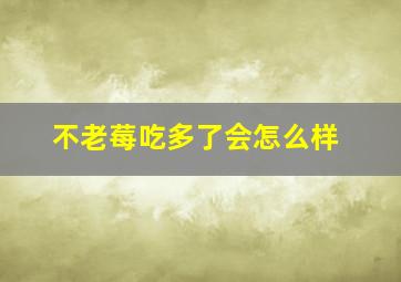 不老莓吃多了会怎么样