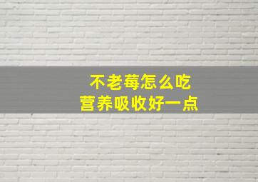 不老莓怎么吃营养吸收好一点