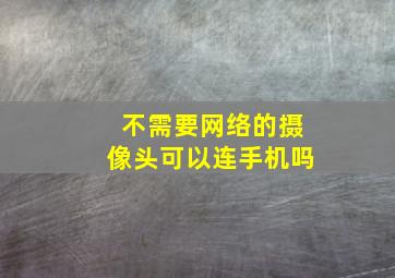 不需要网络的摄像头可以连手机吗