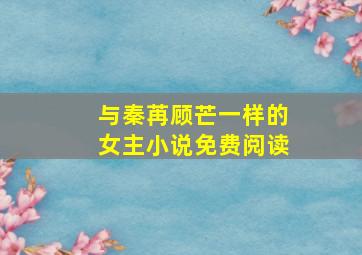 与秦苒顾芒一样的女主小说免费阅读