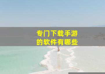 专门下载手游的软件有哪些