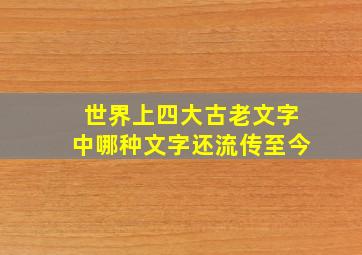 世界上四大古老文字中哪种文字还流传至今