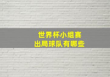 世界杯小组赛出局球队有哪些