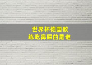 世界杯德国教练吃鼻屎的是谁