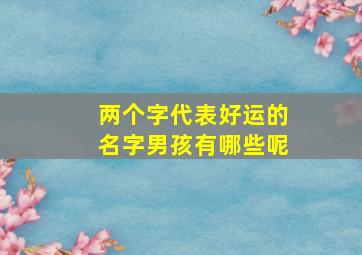 两个字代表好运的名字男孩有哪些呢