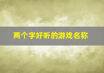 两个字好听的游戏名称