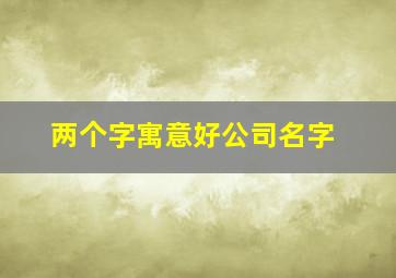 两个字寓意好公司名字