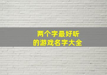 两个字最好听的游戏名字大全