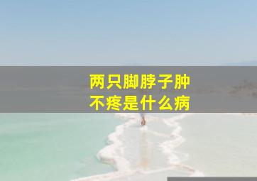 两只脚脖子肿不疼是什么病