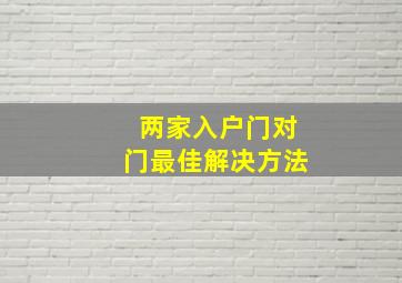 两家入户门对门最佳解决方法