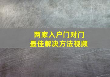 两家入户门对门最佳解决方法视频