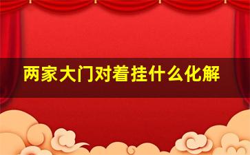 两家大门对着挂什么化解