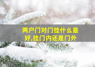 两户门对门挂什么最好,挂门内还是门外