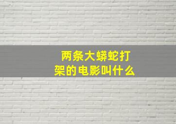 两条大蟒蛇打架的电影叫什么