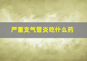 严重支气管炎吃什么药