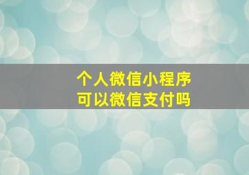 个人微信小程序可以微信支付吗