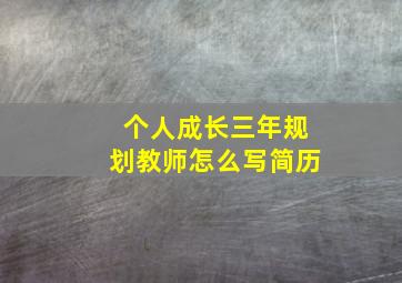 个人成长三年规划教师怎么写简历