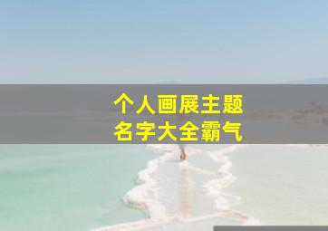 个人画展主题名字大全霸气